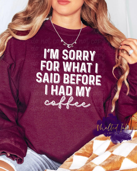 Photo is a mock up of the design.  \Shirt design is white pressed on a burgundy sweatshirt. The design says: I'm Sorry For What I Said Before I Had My Coffee